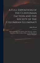 A Full Exposition of the Clintonian Faction and the Society of the Columbian Illuminati : With an Account of the Writer of the Narrative, and the Characters of His Certificate Men, as Also Remarks on-9781013602658