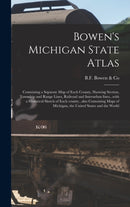 Bowen's Michigan State Atlas : Containing a Separate Map of Each County, Showing Section, Township and Range Lines, Railroad and Interurban Lines...with a Historical Sketch of Each County...also Conta-9781013612077