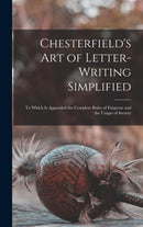 Chesterfield's Art of Letter-writing Simplified : to Which is Appended the Complete Rules of Etiquette and the Usages of Society-9781013644535