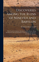 Discoveries Among the Ruins of Nineveh and Babylon : With Travels in Armenia, Kurdistan, and the Desert: Being the Result of a Second Expedition Undertaken for the Trustees of the British Museum-9781013678141