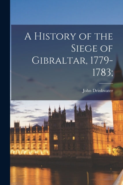 A History of the Siege of Gibraltar, 1779-1783;-9781013683718