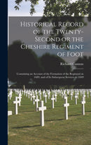 Historical Record of the Twenty-second or the Cheshire Regiment of Foot [microform] : Containing an Account of the Formation of the Regiment in 1689, and of Its Subsequent Services to 1849-9781013688720