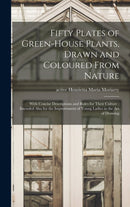 Fifty Plates of Green-house Plants, Drawn and Coloured From Nature : With Concise Descriptions and Rules for Their Culture: Intended Also for the Improvement of Young Ladies in the Art of Drawing-9781013695001