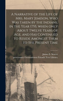 A Narrative of the Life of Mrs. Mary Jemison, Who Was Taken by the Indians, in the Year 1755, When Only About Twelve Years of Age, and Has Continued to Reside Amongst Them to the Present Time-9781013759505