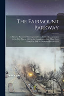 The Fairmount Parkway : a Pictorial Record of Development From Its First Incorporation in the City Plan in 1904 to the Completion of the Main Drive From City Hall to Fairmount Park in 1919-9781013760594