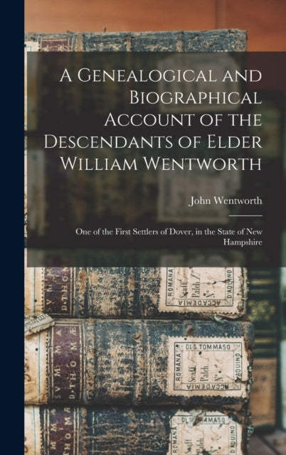 A Genealogical and Biographical Account of the Descendants of Elder William Wentworth : One of the First Settlers of Dover, in the State of New Hampshire-9781013774256