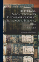 The Peerage, Baronetage, and Knightage of Great Britain and Ireland, for ... : Including All the Titled Classes-9781013784958
