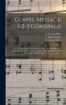 Gospel Message 1-2-3 Combined : 471 Gospel Hymns and Sacred Songs, New and Selected Favorites, as Well as a Large Number Especially Written for This Book, Which Cannot Be Had Elsewhere-9781013785221