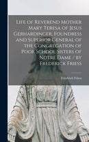 Life of Reverend Mother Mary Teresa of Jesus Gerhardinger, Foundress and Superior General of the Congregation of Poor School Sisters of Notre Dame / by Frederick Friess-9781013787850