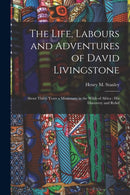The Life, Labours and Adventures of David Livingstone : About Thirty Years a Missionary in the Wilds of Africa: His Discovery and Relief-9781013793585