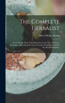 The Complete Herbalist : or the People Their Own Physicians by the Use of Nature's Remedies: Describing the Great Curative Properties Found in the Herbal Kingdom.-9781013797422