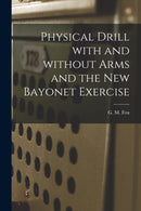 Physical Drill With and Without Arms and the New Bayonet Exercise [electronic Resource]-9781013805004