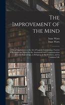 The Improvement of the Mind : or, a Supplement to the Art of Logick: Containing a Variety of Remarks and Rules for the Attainment and Communication of Useful Knowledge, in Religion, in the Sciences, a-9781013805035