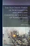 The Old Grave-yards of Northampton and Adjacent Counties in the State of Pennsylvania; 1-9781013824111