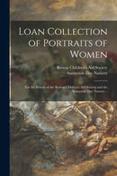 Loan Collection of Portraits of Women : for the Benefit of the Boston Children's Aid Society and the Sunnyside Day Nursery ..-9781013851247