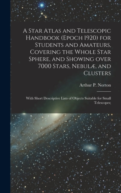 A Star Atlas and Telescopic Handbook (epoch 1920) for Students and Amateurs, Covering the Whole Star Sphere, and Showing Over 7000 Stars, Nebul?, and Clusters; With Short Descriptive Lists of Objects-9781013852442