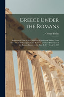 Greece Under the Romans; a Historical View of the Condition of the Greek Nation, From the Time of Its Conquest by the Romans Until the Extinction of the Roman Empire in the East. B. C. 146- A. D. 717-9781013852855