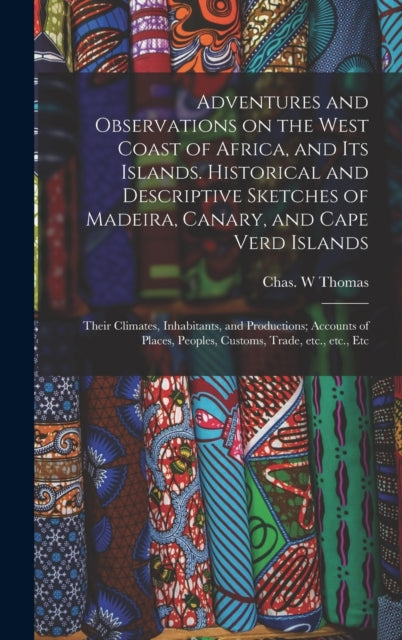 Adventures and Observations on the West Coast of Africa, and Its Islands. Historical and Descriptive Sketches of Madeira, Canary, and Cape Verd Islands; Their Climates, Inhabitants, and Productions; A-9781013854217