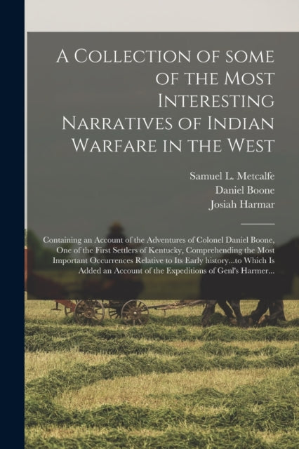A Collection of Some of the Most Interesting Narratives of Indian Warfare in the West : Containing an Account of the Adventures of Colonel Daniel Boone, One of the First Settlers of Kentucky, Comprehe-9781013893438