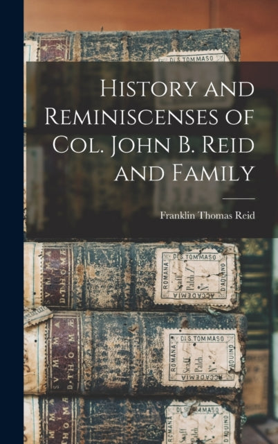History and Reminiscenses of Col. John B. Reid and Family-9781013901065