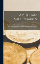 American Millionaires : the Tribune's List of Persons Reputed to Worth a Million or More. Lines of Business in Which the Fortunes Were Made-9781013906220