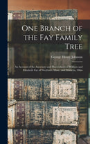 One Branch of the Fay Family Tree; an Account of the Ancestors and Descendants of William and Elizabeth Fay of Westboro, Mass., and Marietta, Ohio-9781013907111