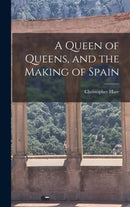 A Queen of Queens, and the Making of Spain-9781013911934