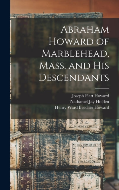 Abraham Howard of Marblehead, Mass. and His Descendants-9781013913846