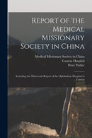 Report of the Medical Missionary Society in China; Including the Thirteenth Report of the Ophthalmic Hospital in Canton-9781013920158