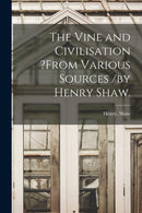 The Vine and Civilisation ?from Various Sources /by Henry Shaw.-9781013929489