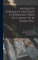 Antiquités Étrusques, Grecques, Et Romaines Tirées Du Cabinet De M. Hamilton ..; 3 by Pierre D' 1719-1805 Hancarville