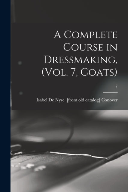 A Complete Course in Dressmaking, (Vol. 7, Coats); 7-9781013953620