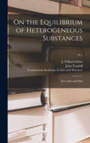 On the Equilibrium of Heterogeneous Substances : First [-second] Part; Pt.1-9781013957901