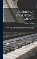 Stories of Symphonic Music : a Guide to the Meaning of Important Symphonies, Overtures, and Tone-poems From Beethoven to the Present Day-9781013963049