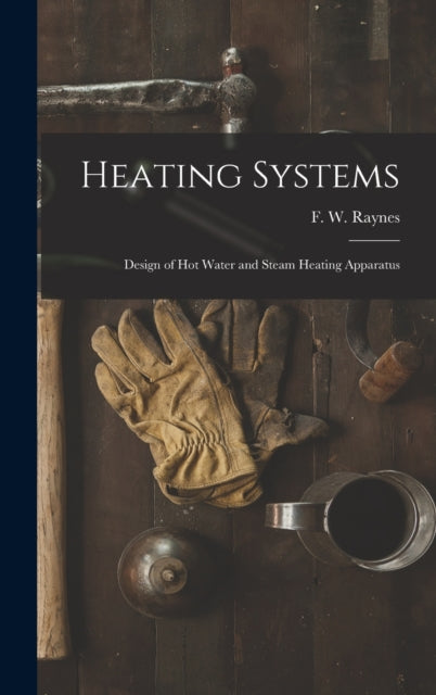 Heating Systems : Design of Hot Water and Steam Heating Apparatus-9781013964633