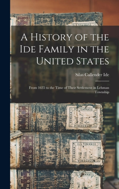 A History of the Ide Family in the United States : From 1635 to the Time of Their Settlement in Lehman Township-9781013969379