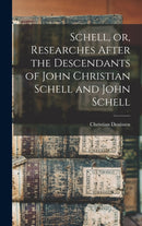 Schell, or, Researches After the Descendants of John Christian Schell and John Schell-9781013975004