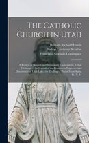 The Catholic Church in Utah : a Review of Spanish and Missionary Explorations, Tribal Divisions ... the Journal of the Franciscan Explorers and Discoverers of Utah Lake, the Trailing of Priests From S-9781013977343