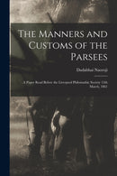 The Manners and Customs of the Parsees : a Paper Read Before the Liverpool Philomathic Society 13th March, 1861-9781014111142