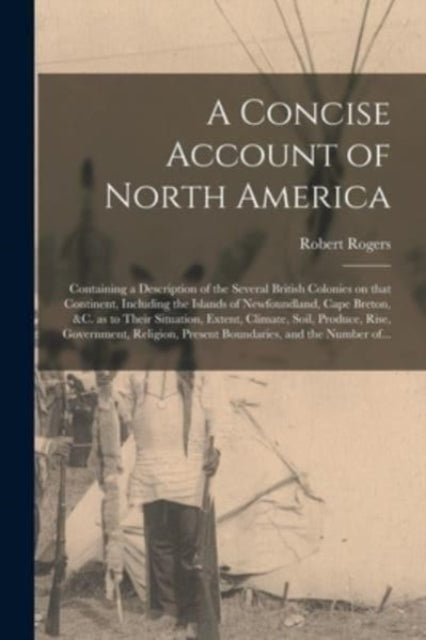 A Concise Account of North America [microform] : Containing a Description of the Several British Colonies on That Continent, Including the Islands of Newfoundland, Cape Breton, &c. as to Their Situati-9781014155719