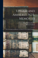 Upham and Amherst, N.H., Memories : the Genealogy and History of a Branch of the Upham Family ...-9781014162946
