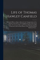 Life of Thomas Hawley Canfield [microform] : His Early Efforts to Open a Route for the Transportation of the Products of the West to New England, by Way of the Great Lakes, St. Lawrence River and Verm-9781014207326