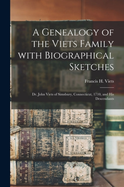 A Genealogy of the Viets Family With Biographical Sketches : Dr. John Viets of Simsbury, Connecticut, 1710, and His Descendants-9781014209344