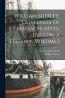 William Shirley, Governor of Massachusetts, 1741-1756, a History, Volume I-9781014215598