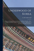 Underwood of Korea [microform] : Being an Intimate Record of the Life and Work of the Rev. H.G. Underwood, D.D., LL.D., for Thity-one Years a Missionary of the Presbyterian Board in Korea-9781014218209