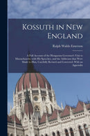 Kossuth in New England : a Full Account of the Hungarian Governor's Visit to Massachusetts; With His Speeches, and the Addresses That Were Made to Him, Carefully Revised and Corrected. With an Appendi-9781014237668