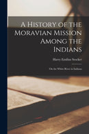 A History of the Moravian Mission Among the Indians : on the White River in Indiana-9781014247216