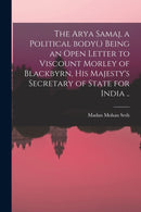 The Arya Samaj, a Political Body(.) Being an Open Letter to Viscount Morley of Blackbyrn, His Majesty's Secretary of State for India ..-9781014251640
