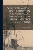 Some Observations on the Situation, Disposition, and Character of the Indian Natives of This Continent-9781014335029