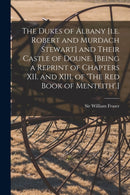 The Dukes of Albany [i.e. Robert and Murdach Stewart] and Their Castle of Doune. [Being a Reprint of Chapters XII. and XIII. of 'The Red Book of Menteith'.]-9781014345066